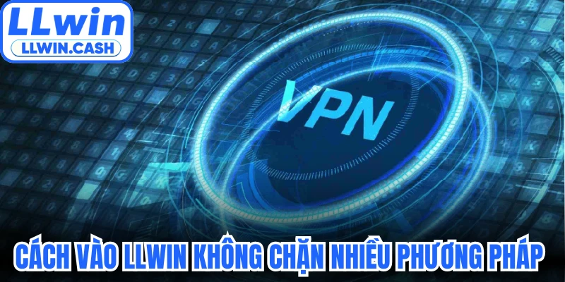 Cách vào LLWIN không chặn bằng nhiều phương pháp 