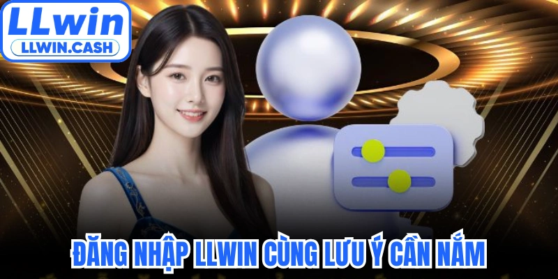 Đăng nhập LLWIN 2 Đăng nhập LLWIN cùng lưu ý cần nắm