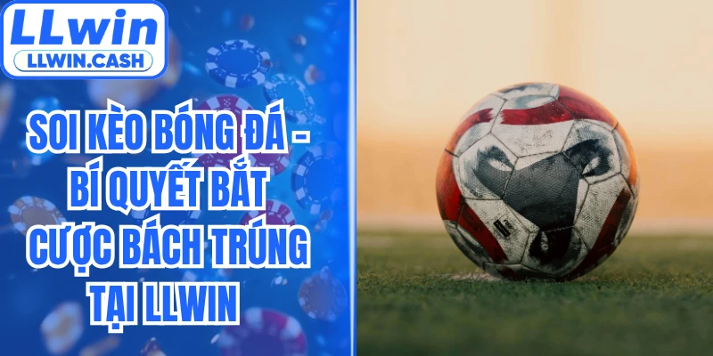 Soi Kèo Bóng Đá - Bí Quyết Bắt Cược Bách Trúng Tại LLWIN